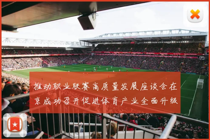 推动职业联赛高质量发展座谈会在京成功召开促进体育产业全面升级与创新发展