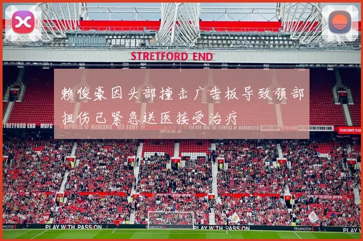 赖俊豪因头部撞击广告板导致颈部扭伤已紧急送医接受治疗