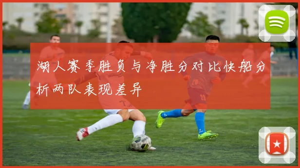 湖人赛季胜负与净胜分对比快船分析两队表现差异