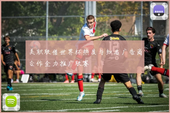 美职联借世界杯热度与知名广告商合作全力推广联赛